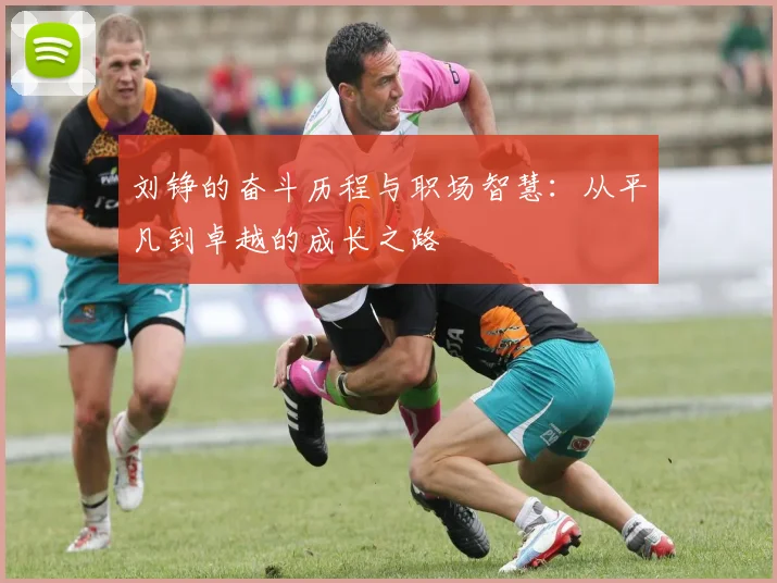 刘铮的奋斗历程与职场智慧：从平凡到卓越的成长之路