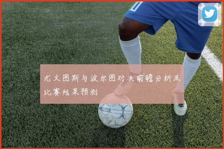 尤文图斯与波尔图对决前瞻分析及比赛结果预测