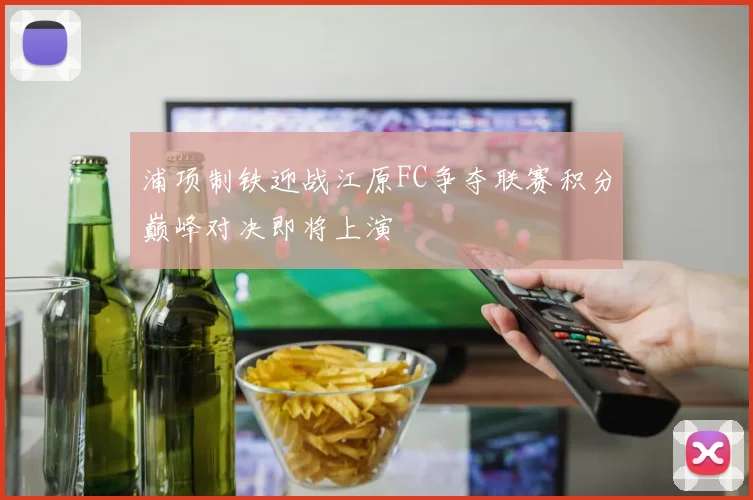 浦项制铁迎战江原FC争夺联赛积分巅峰对决即将上演