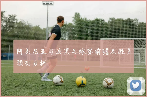 阿美尼亚与波黑足球赛前瞻及胜负预测分析
